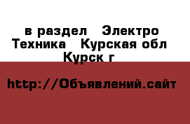  в раздел : Электро-Техника . Курская обл.,Курск г.